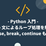 【Python 入門】while 文によるループ処理を解説！else, break, continue も！