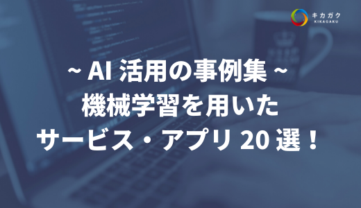 【AI 活用の事例集】機械学習を用いたサービス・アプリ 20 選。AI の躍進が止まらない！