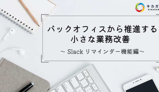 【Slack リマインダー機能編】バックオフィスから推進する小さな業務改善