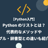 【Python入門】Python のリストとは？代表的なメソッドやタプル・辞書型との違いも紹介！