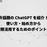 今話題の ChatGPT を紹介！ 使い方・始め方から 最大限活用するためのポイントも！